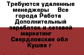 Требуются удаленные менеджеры  - Все города Работа » Дополнительный заработок и сетевой маркетинг   . Свердловская обл.,Кушва г.